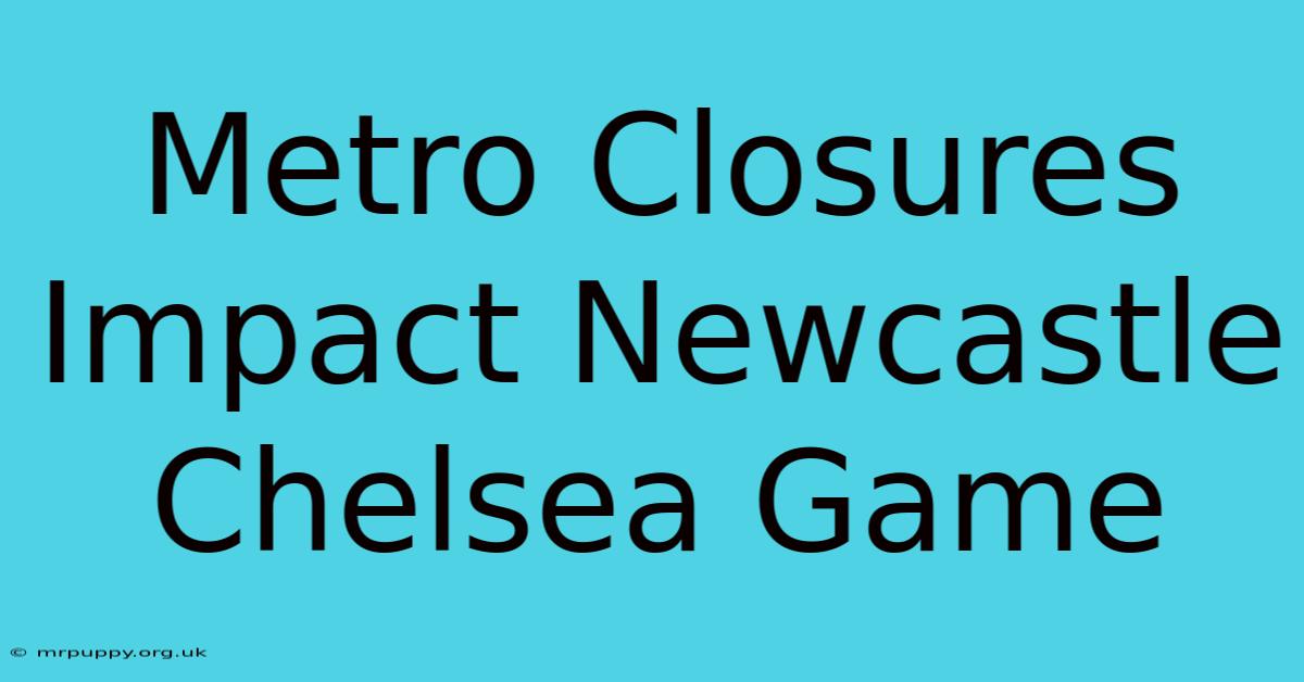 Metro Closures Impact Newcastle Chelsea Game