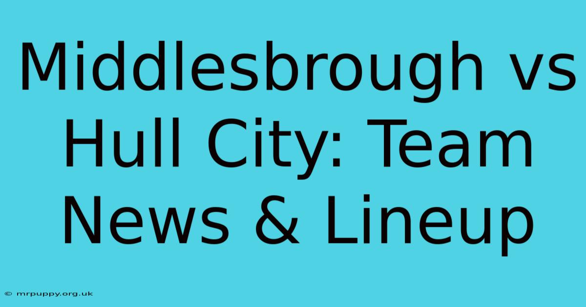 Middlesbrough Vs Hull City: Team News & Lineup