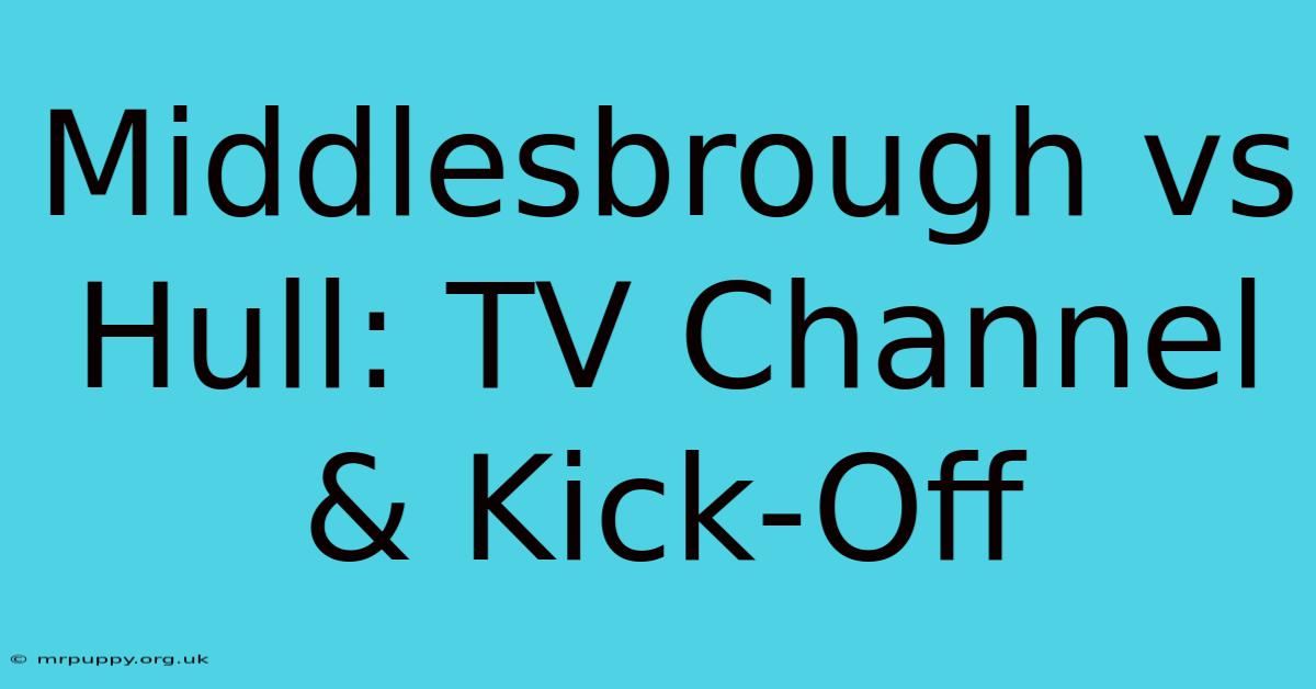 Middlesbrough Vs Hull: TV Channel & Kick-Off