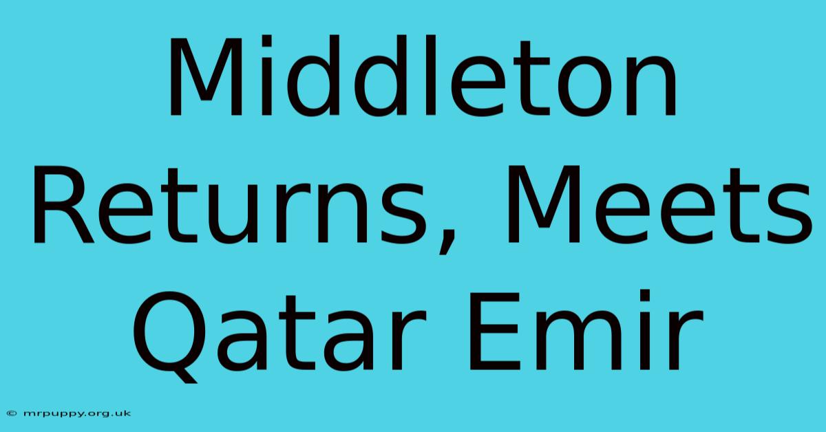 Middleton Returns, Meets Qatar Emir