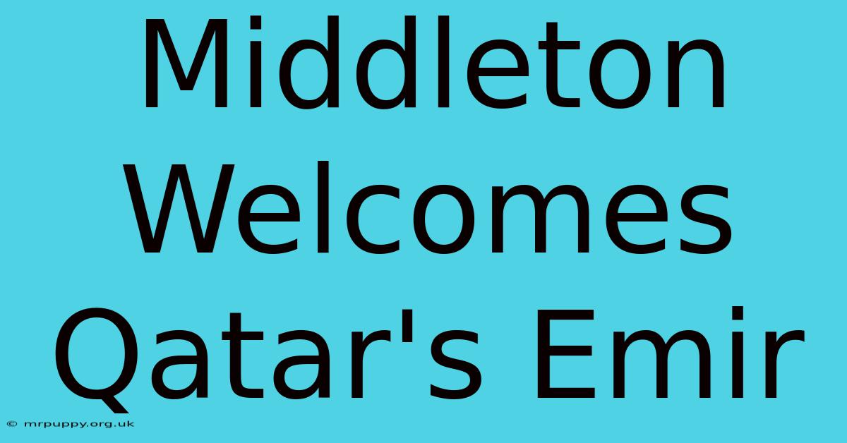 Middleton Welcomes Qatar's Emir