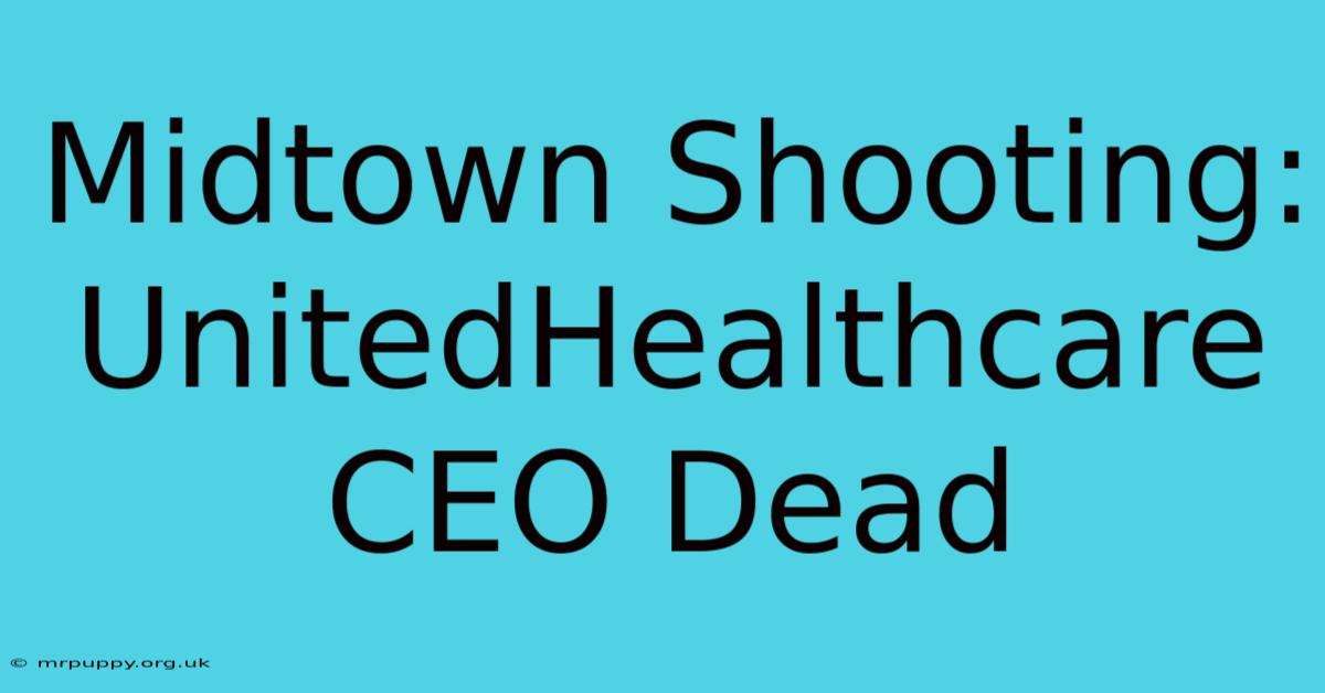 Midtown Shooting: UnitedHealthcare CEO Dead