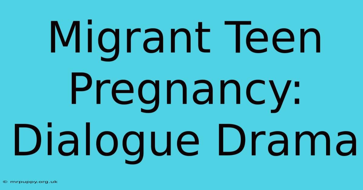 Migrant Teen Pregnancy: Dialogue Drama