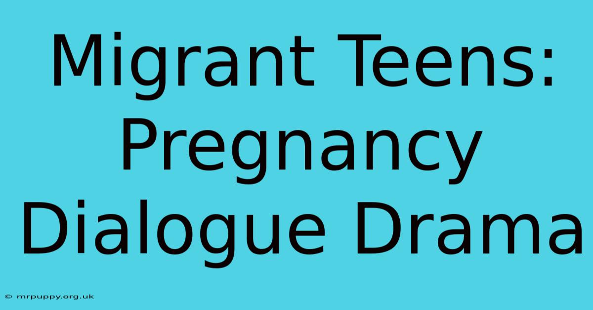 Migrant Teens: Pregnancy Dialogue Drama