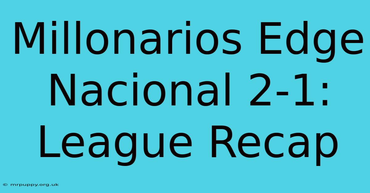 Millonarios Edge Nacional 2-1: League Recap