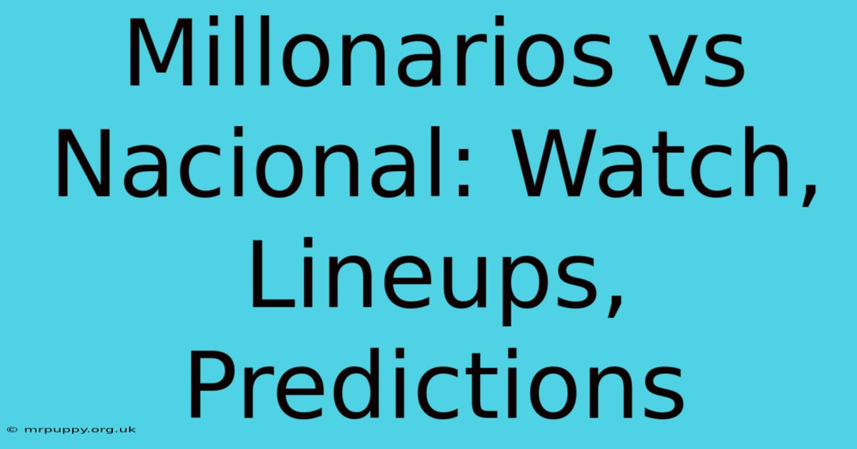 Millonarios Vs Nacional: Watch, Lineups, Predictions