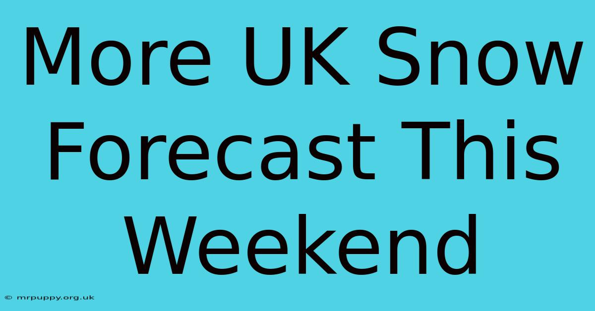 More UK Snow Forecast This Weekend