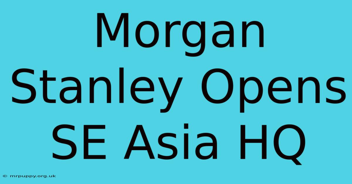 Morgan Stanley Opens SE Asia HQ