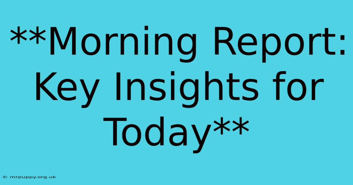 **Morning Report: Key Insights For Today**