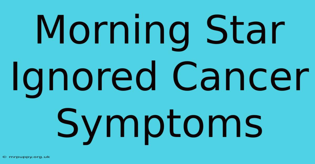 Morning Star Ignored Cancer Symptoms