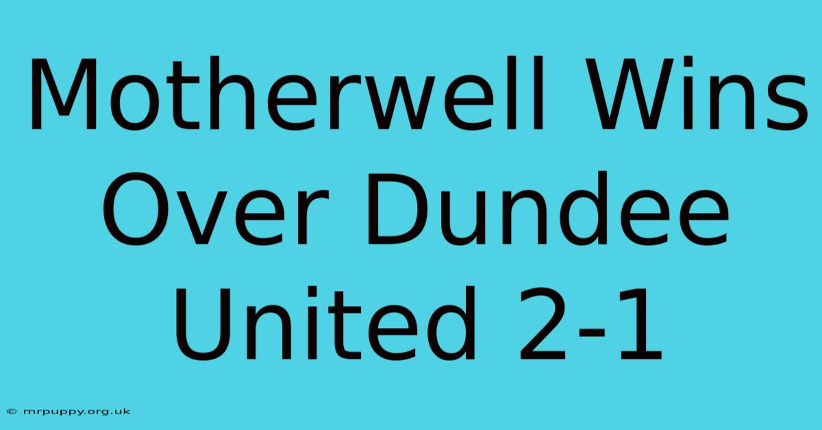 Motherwell Wins Over Dundee United 2-1