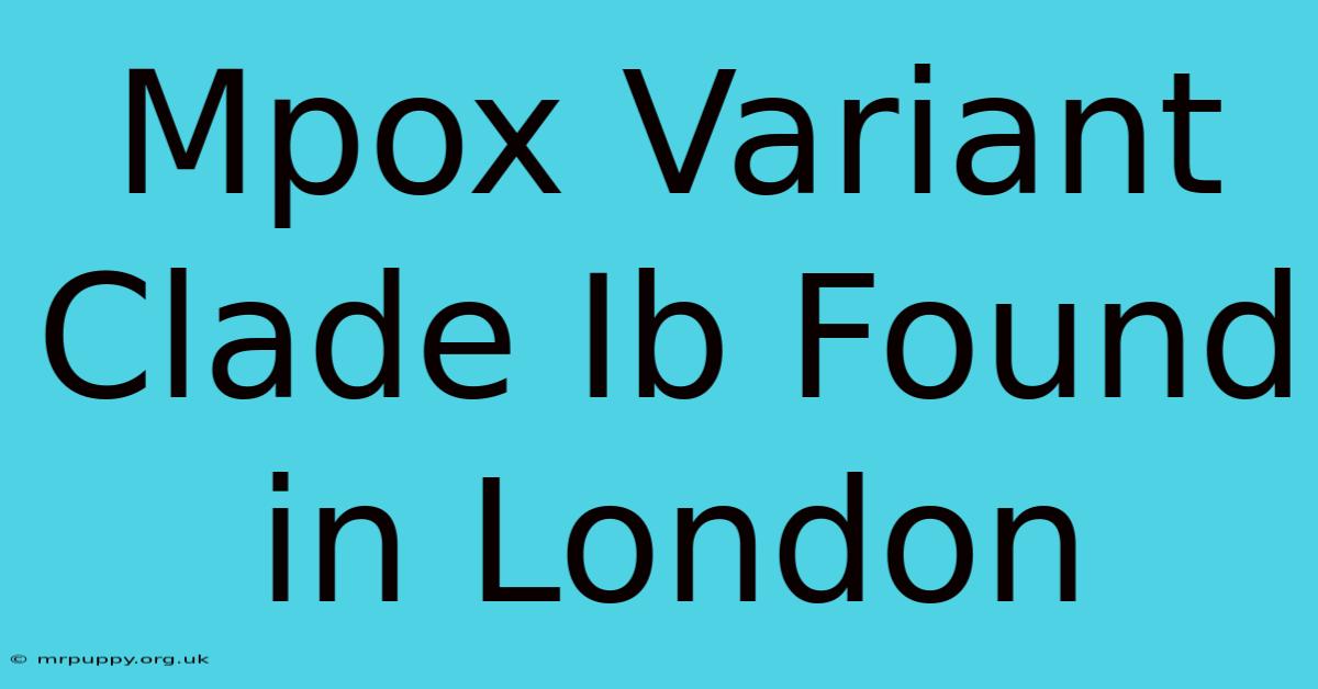 Mpox Variant Clade Ib Found In London