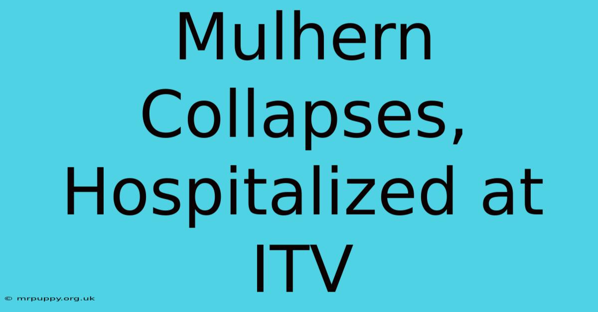 Mulhern Collapses, Hospitalized At ITV