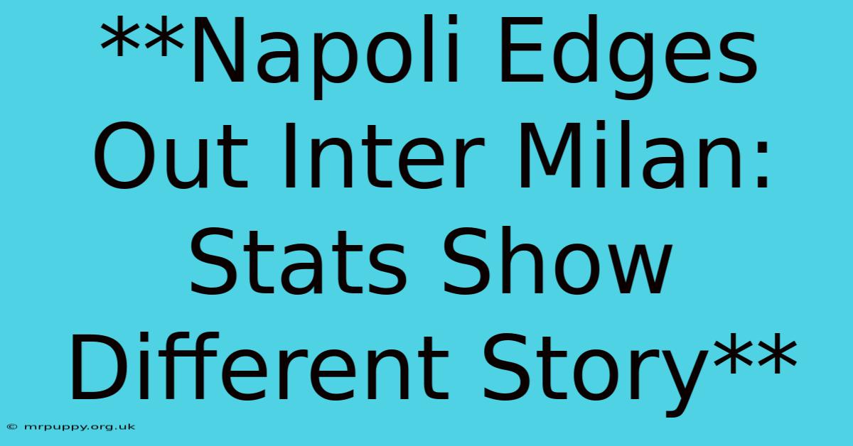 **Napoli Edges Out Inter Milan: Stats Show Different Story** 