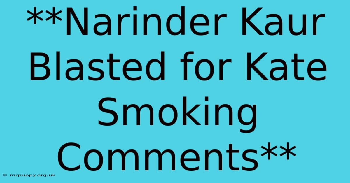 **Narinder Kaur Blasted For Kate Smoking Comments**