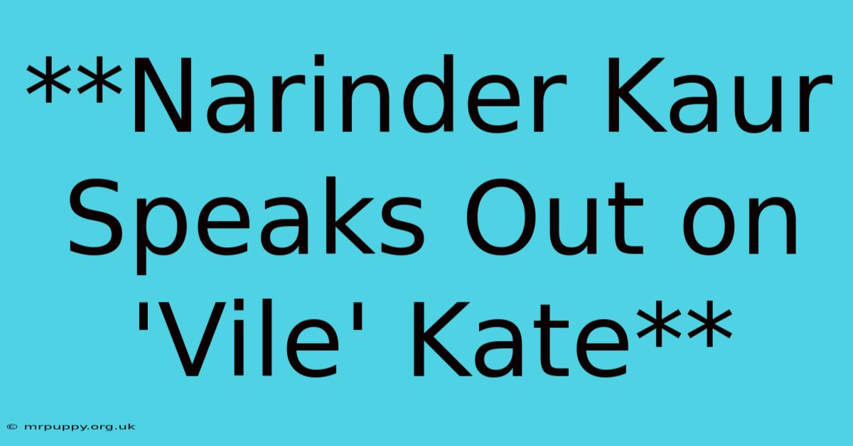 **Narinder Kaur Speaks Out On 'Vile' Kate**