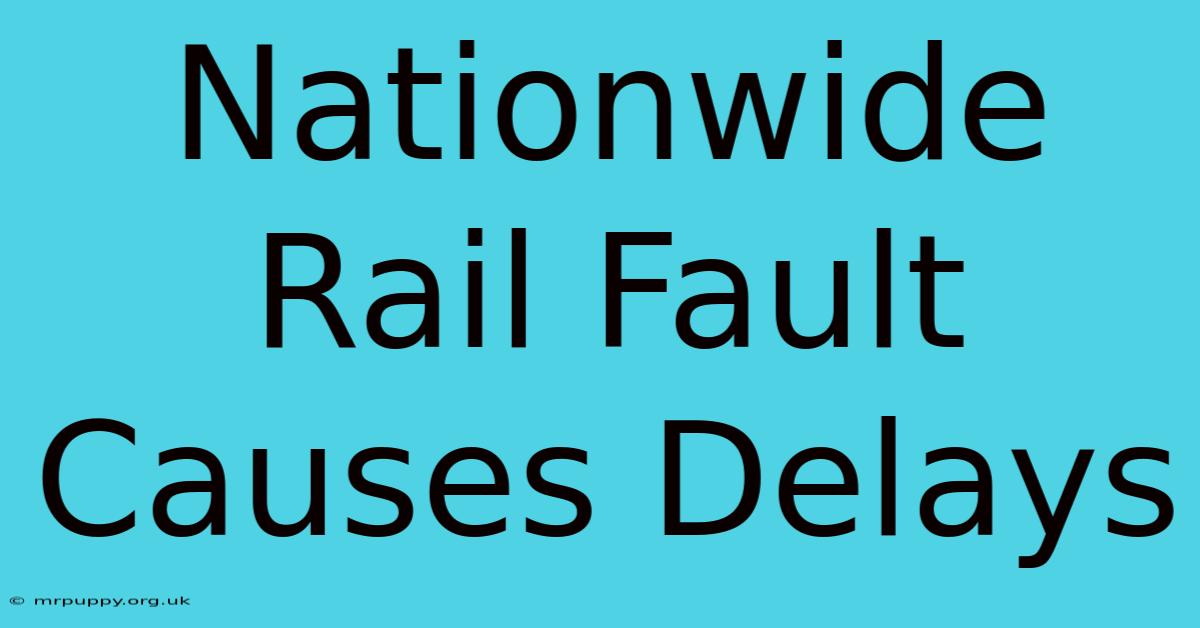 Nationwide Rail Fault Causes Delays