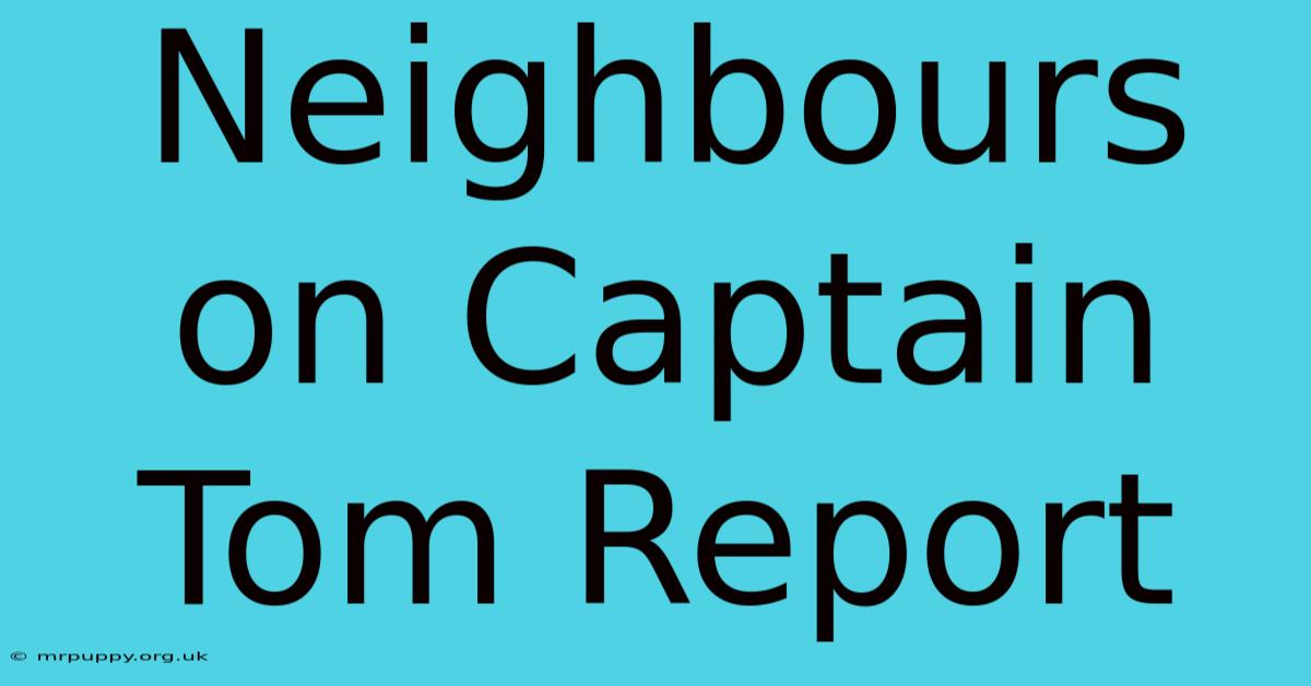 Neighbours On Captain Tom Report