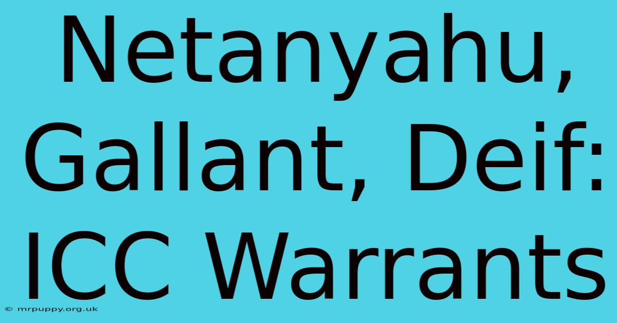 Netanyahu, Gallant, Deif: ICC Warrants