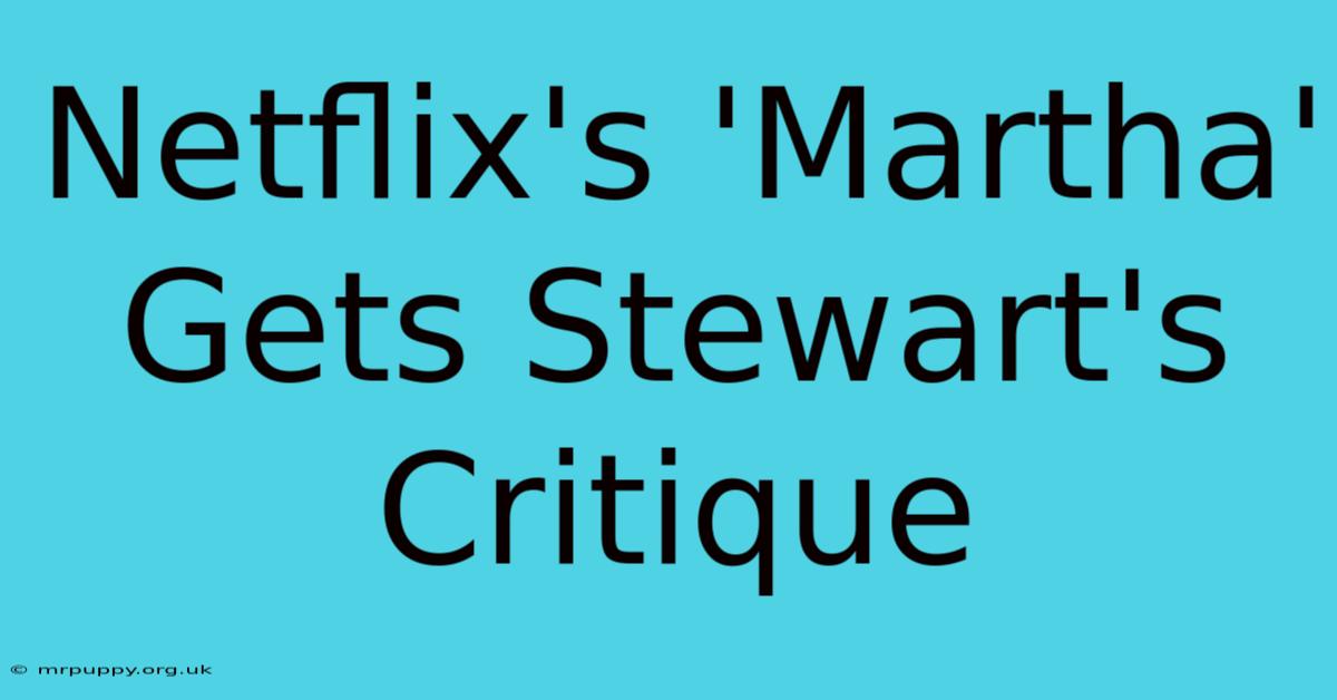 Netflix's 'Martha' Gets Stewart's Critique 