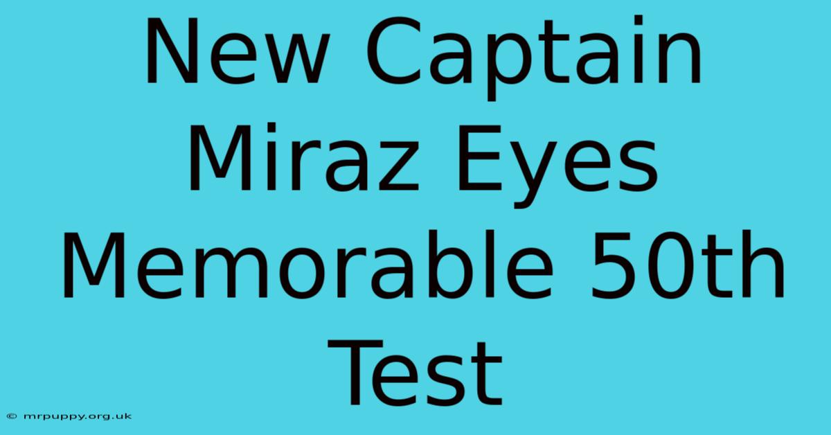 New Captain Miraz Eyes Memorable 50th Test