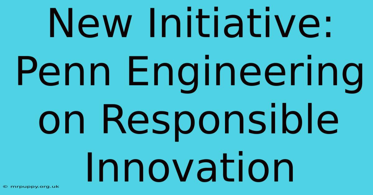 New Initiative: Penn Engineering On Responsible Innovation