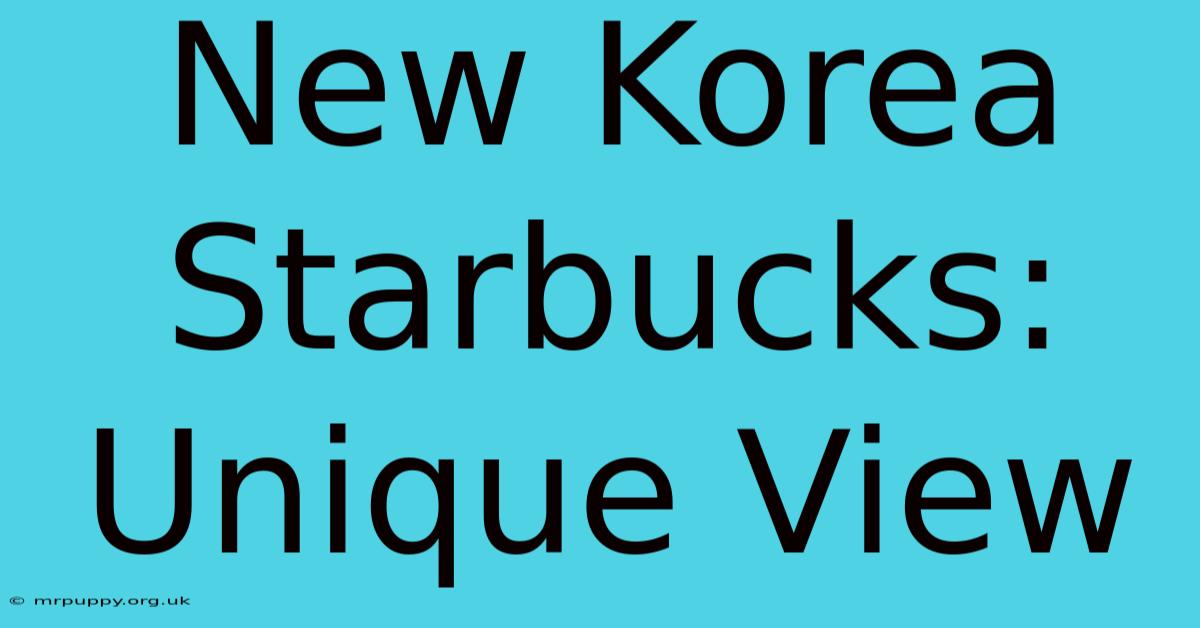 New Korea Starbucks: Unique View