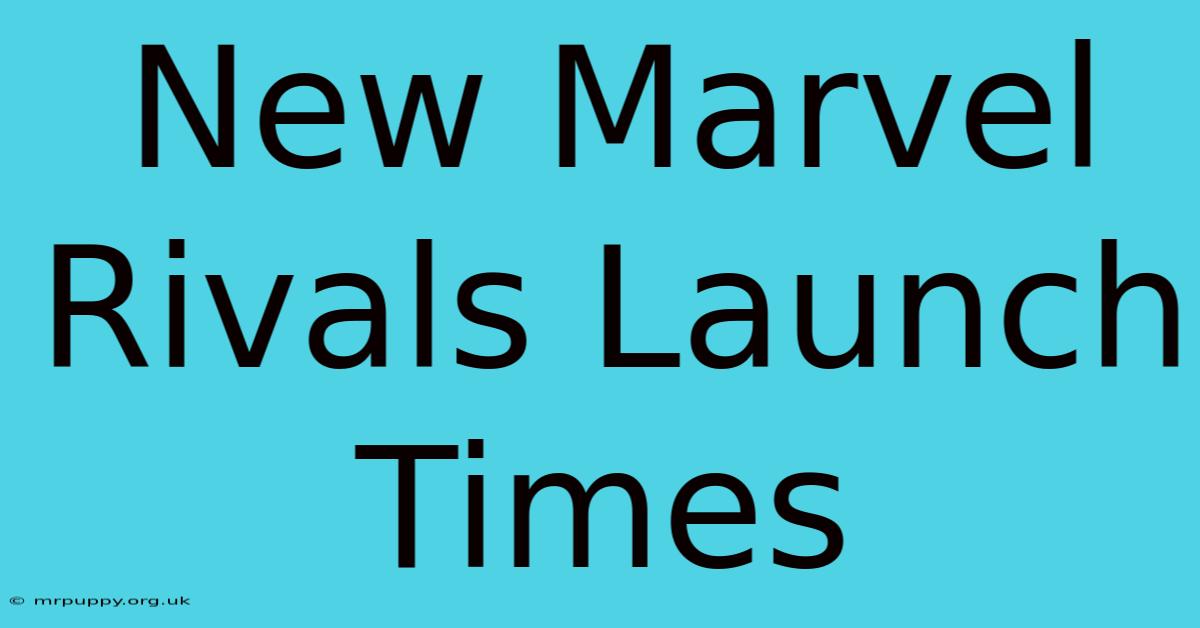 New Marvel Rivals Launch Times