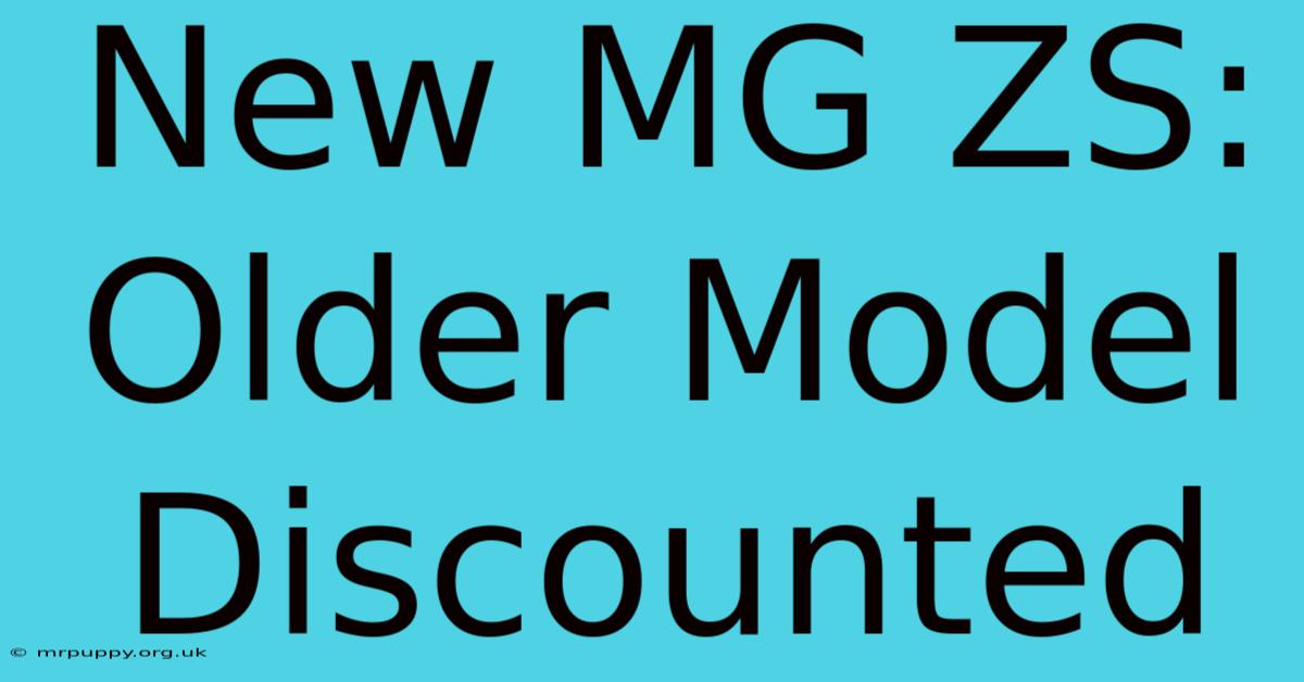 New MG ZS:  Older Model Discounted