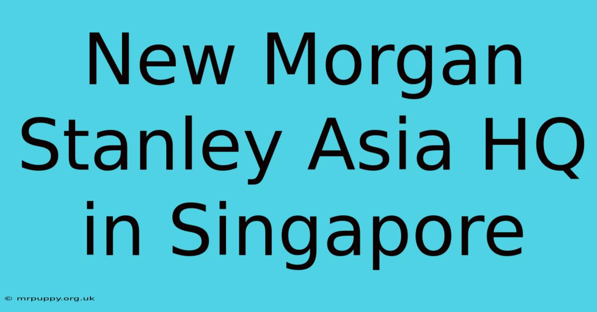 New Morgan Stanley Asia HQ In Singapore