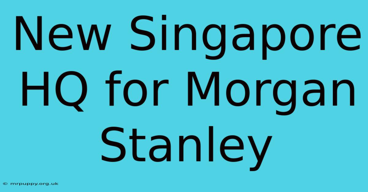 New Singapore HQ For Morgan Stanley