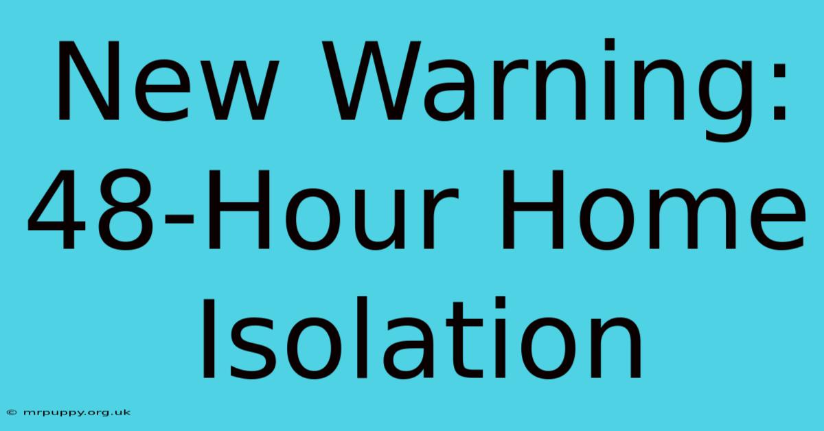 New Warning: 48-Hour Home Isolation