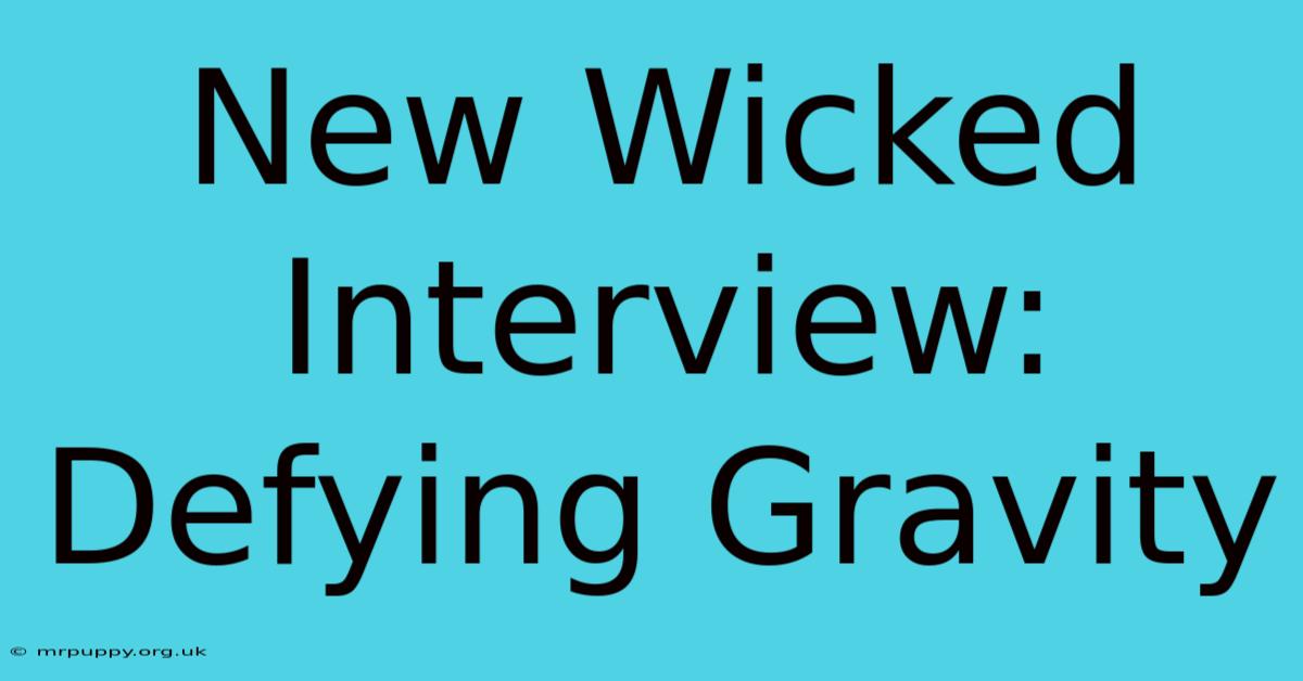 New Wicked Interview: Defying Gravity