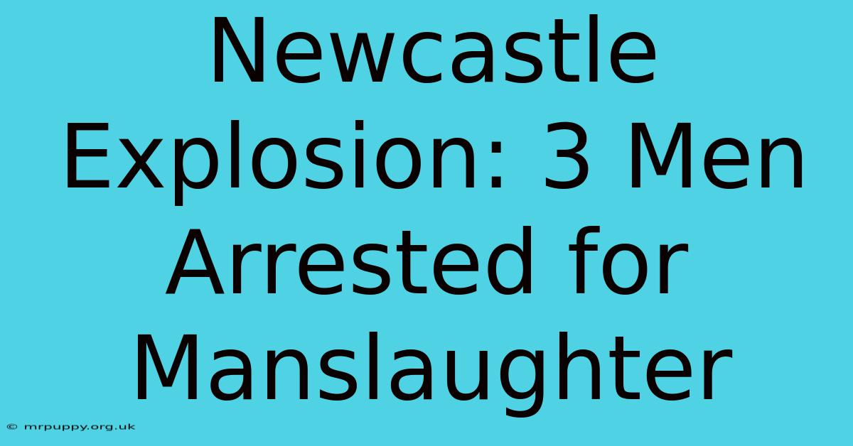 Newcastle Explosion: 3 Men Arrested For Manslaughter