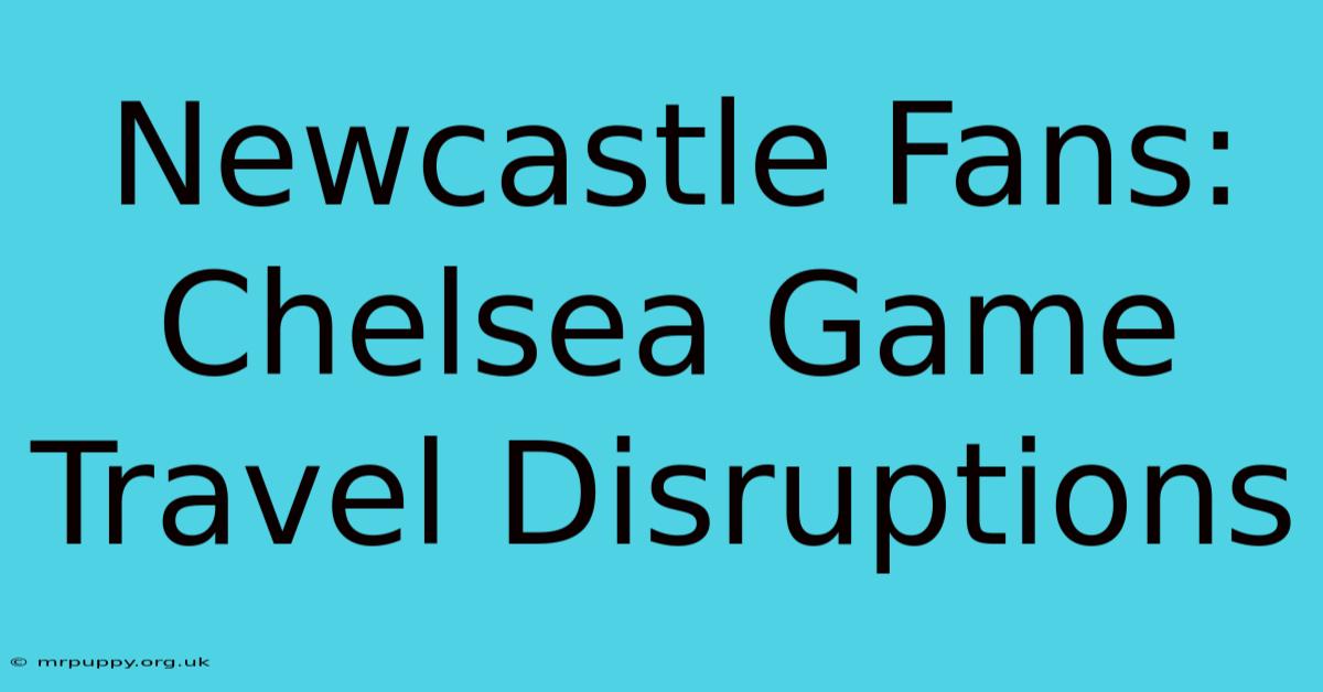 Newcastle Fans: Chelsea Game Travel Disruptions