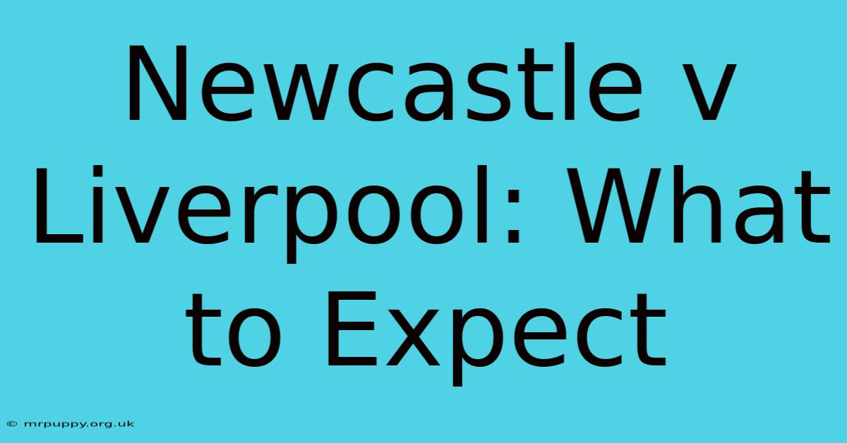 Newcastle V Liverpool: What To Expect