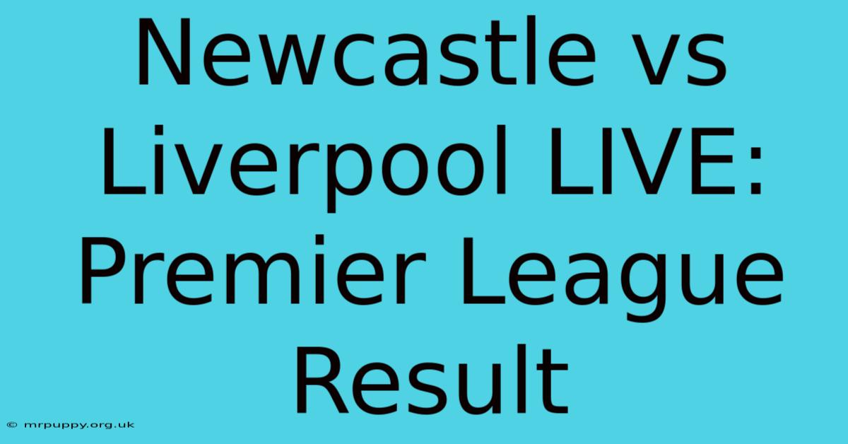 Newcastle Vs Liverpool LIVE: Premier League Result