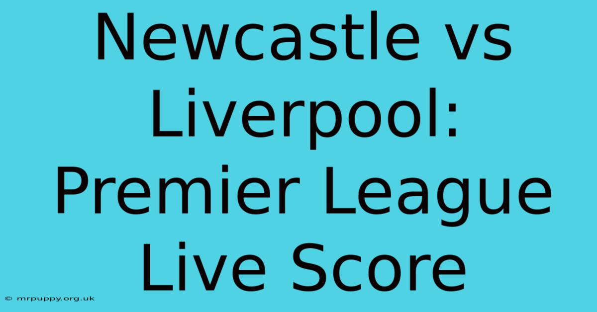 Newcastle Vs Liverpool: Premier League Live Score