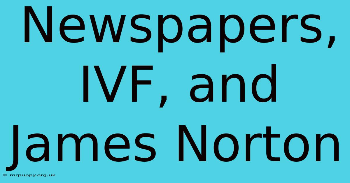 Newspapers, IVF, And James Norton