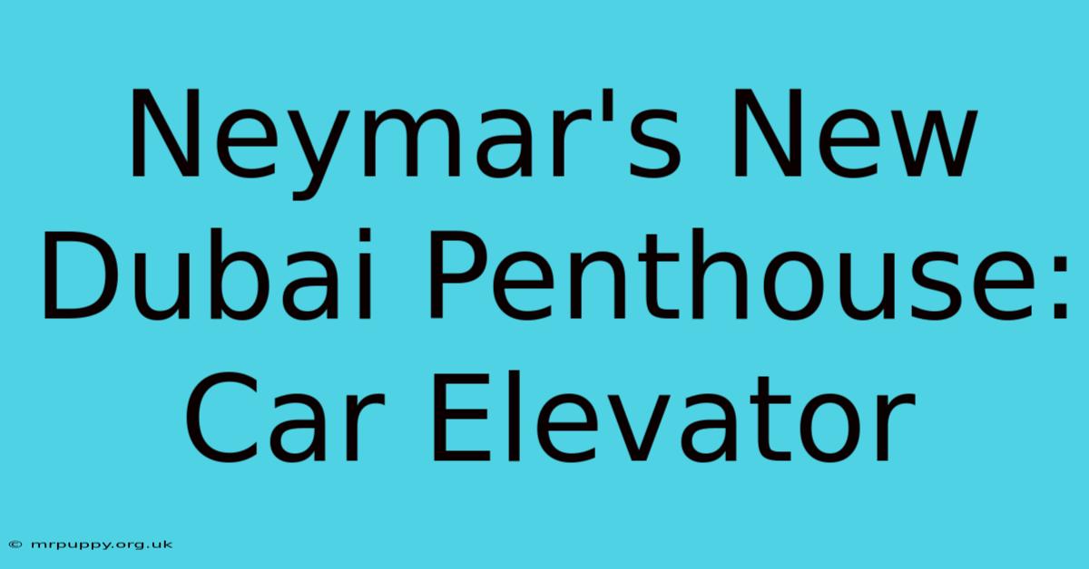 Neymar's New Dubai Penthouse: Car Elevator