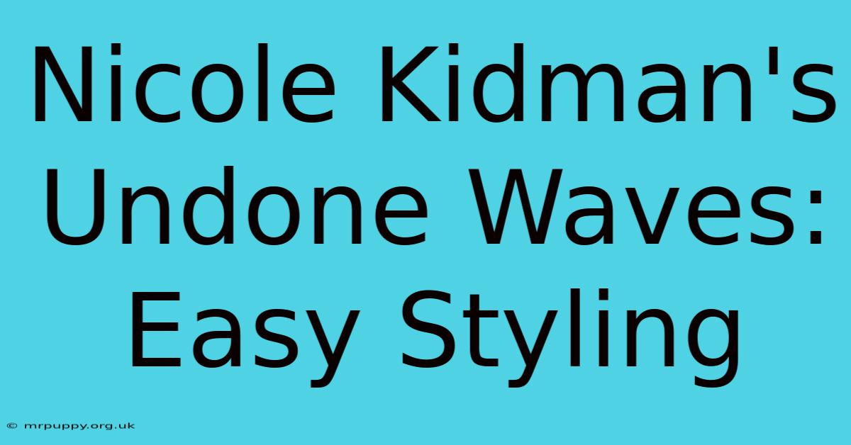 Nicole Kidman's Undone Waves: Easy Styling