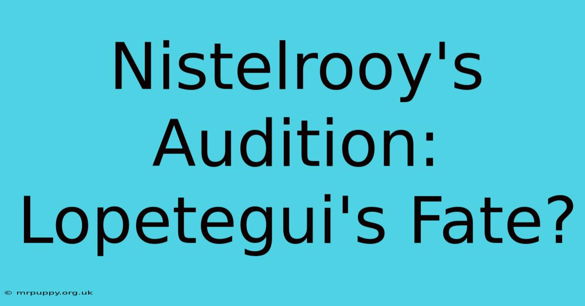 Nistelrooy's Audition: Lopetegui's Fate?