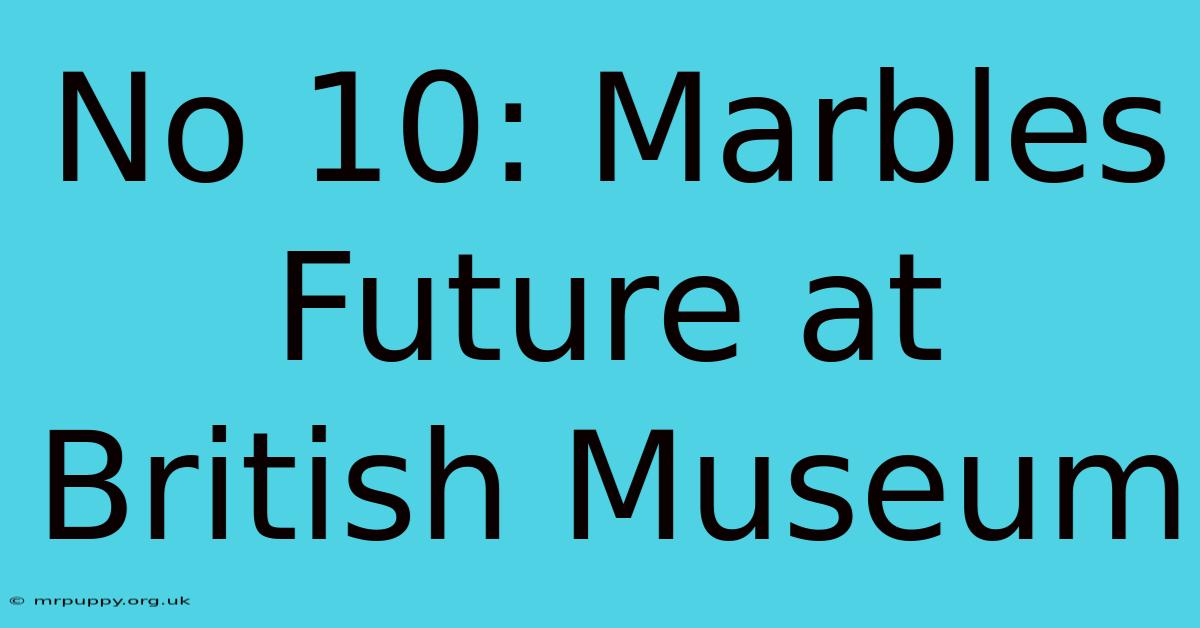 No 10: Marbles Future At British Museum