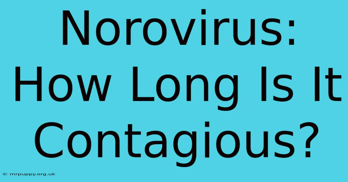 Norovirus: How Long Is It Contagious?