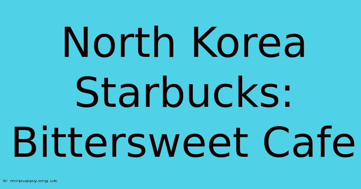 North Korea Starbucks: Bittersweet Cafe