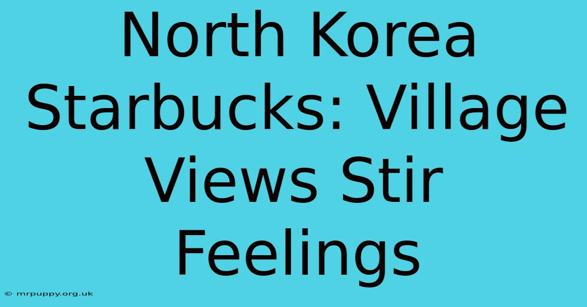 North Korea Starbucks: Village Views Stir Feelings