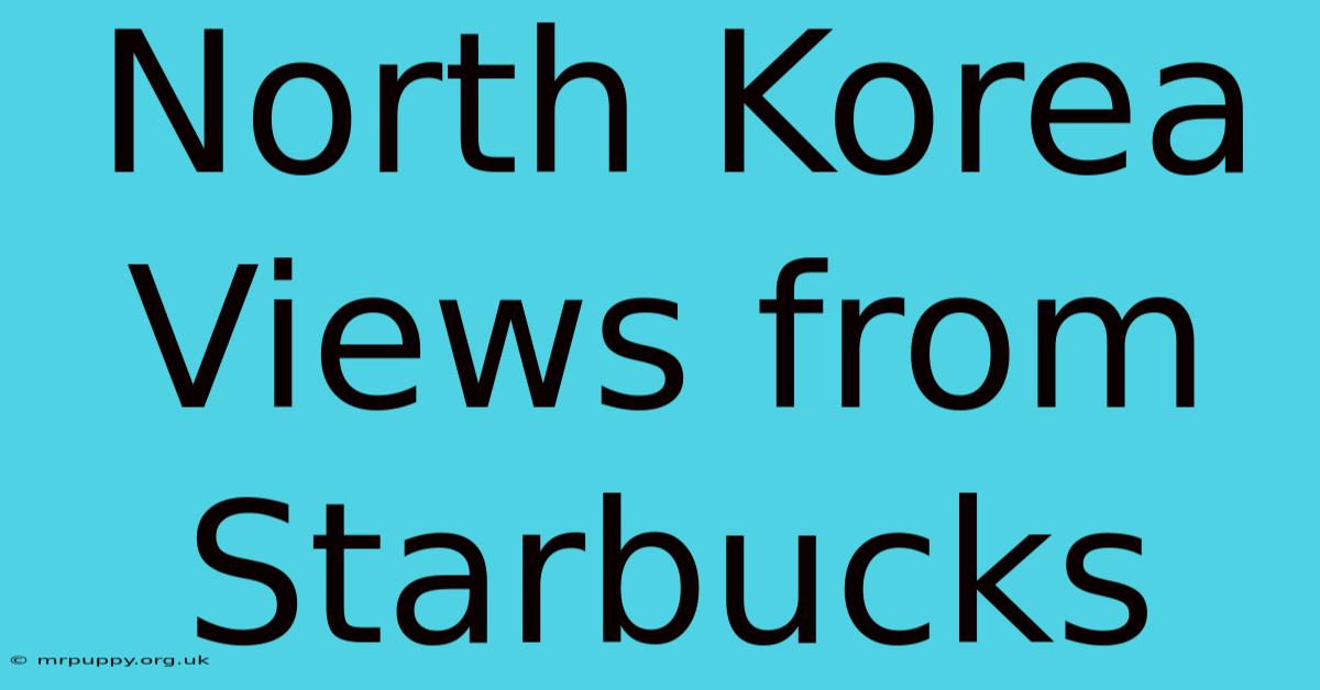 North Korea Views From Starbucks