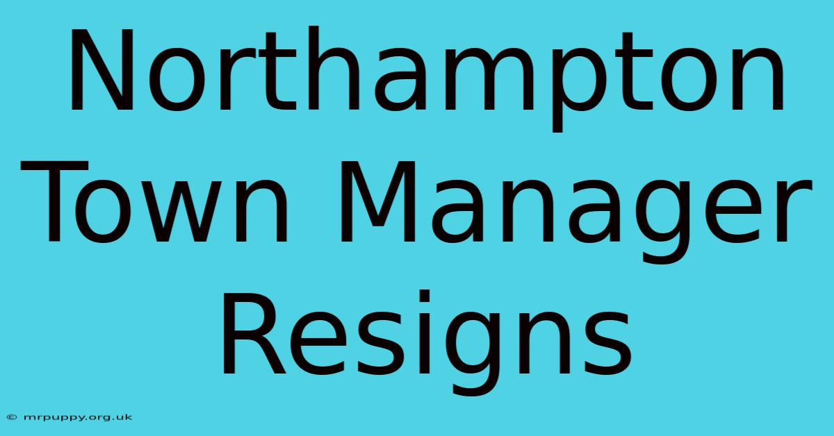 Northampton Town Manager Resigns