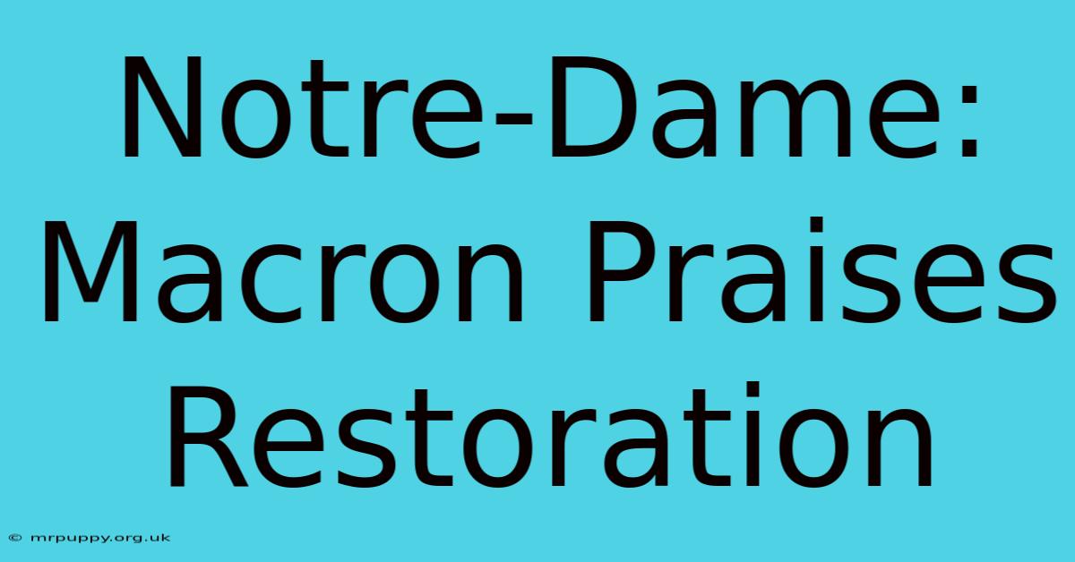 Notre-Dame: Macron Praises Restoration