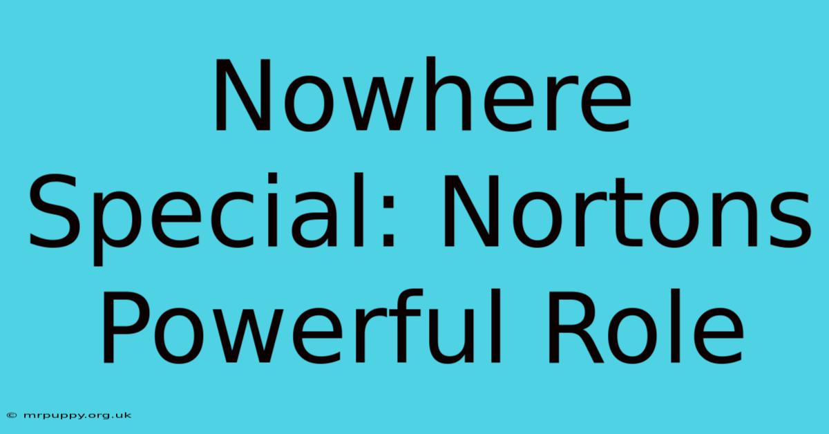 Nowhere Special: Nortons Powerful Role